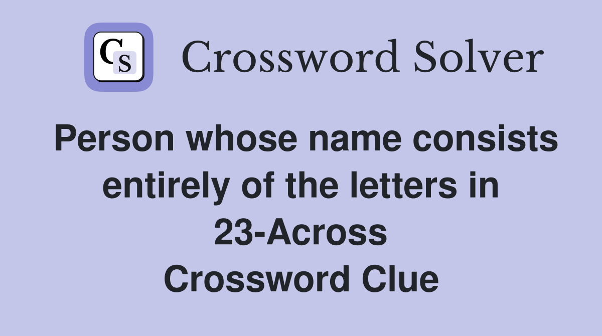 Person whose name consists entirely of the letters in 23-Across Crossword Clue