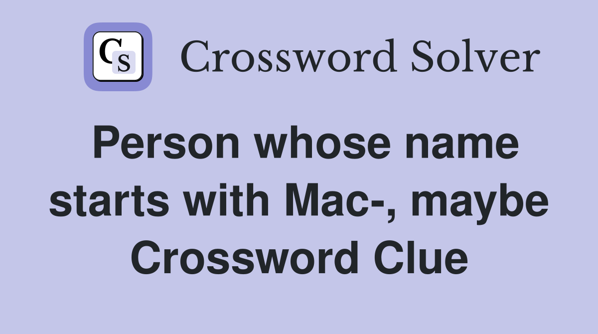 Person whose name starts with Mac-, maybe Crossword Clue