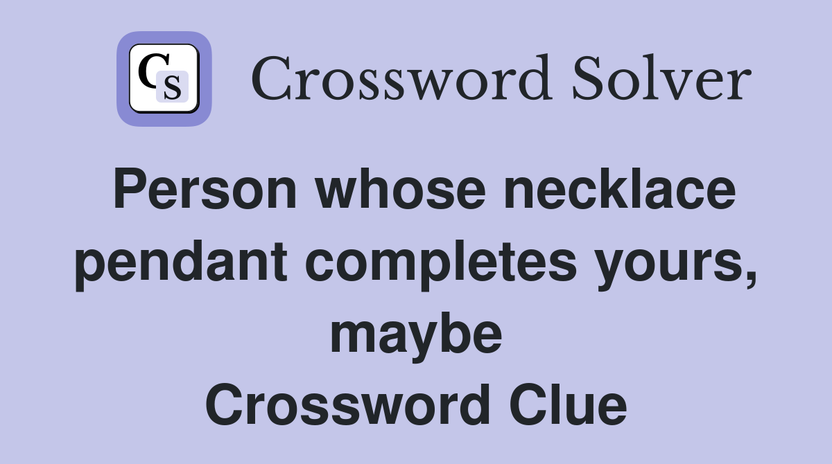 Person whose necklace pendant completes yours, maybe Crossword Clue