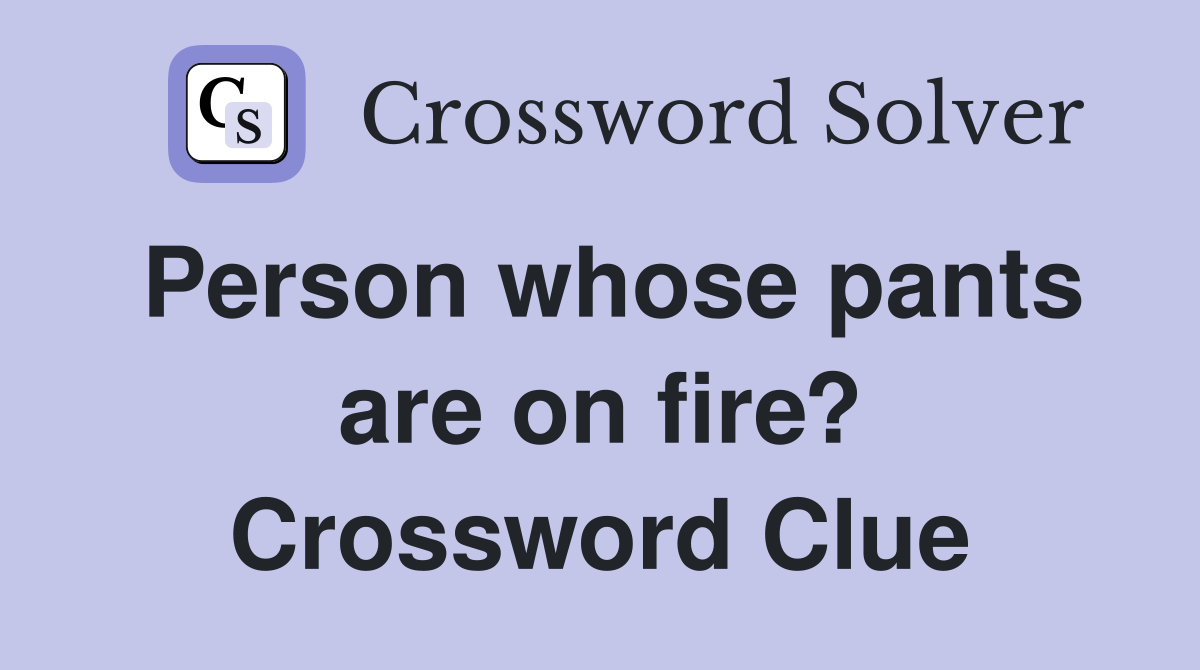 Person whose pants are on fire? Crossword Clue