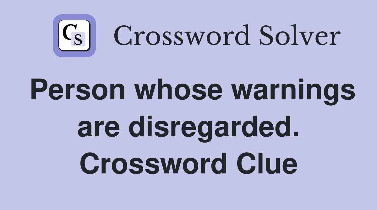 Person whose warnings are disregarded. Crossword Clue