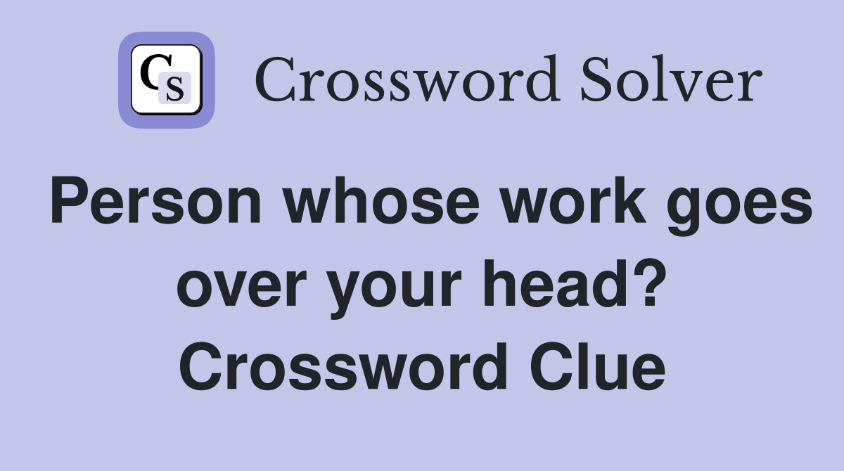Person whose work goes over your head? Crossword Clue