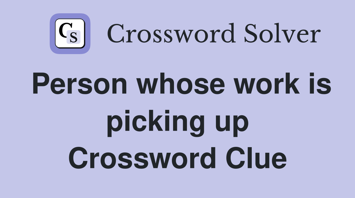 Person whose work is picking up Crossword Clue