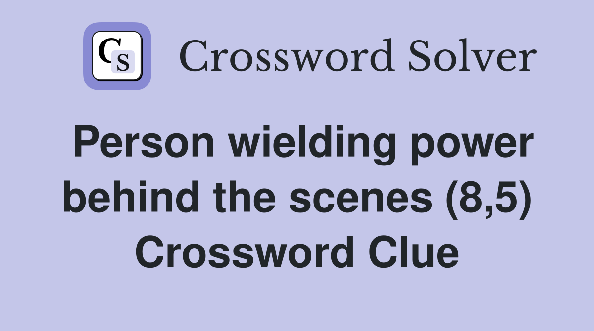 Person wielding power behind the scenes (8,5) Crossword Clue