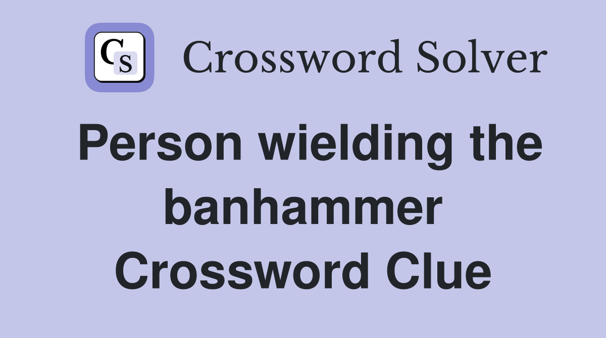 Person wielding the banhammer Crossword Clue