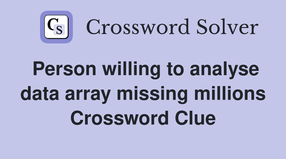 Person willing to analyse data array missing millions Crossword Clue