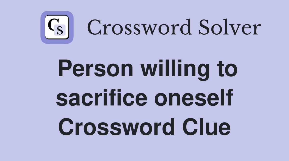 Person willing to sacrifice oneself Crossword Clue