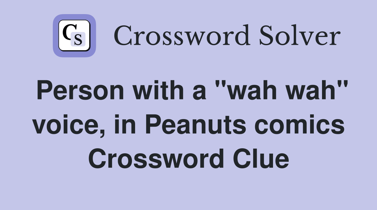 Person with a "wah wah" voice, in Peanuts comics Crossword Clue