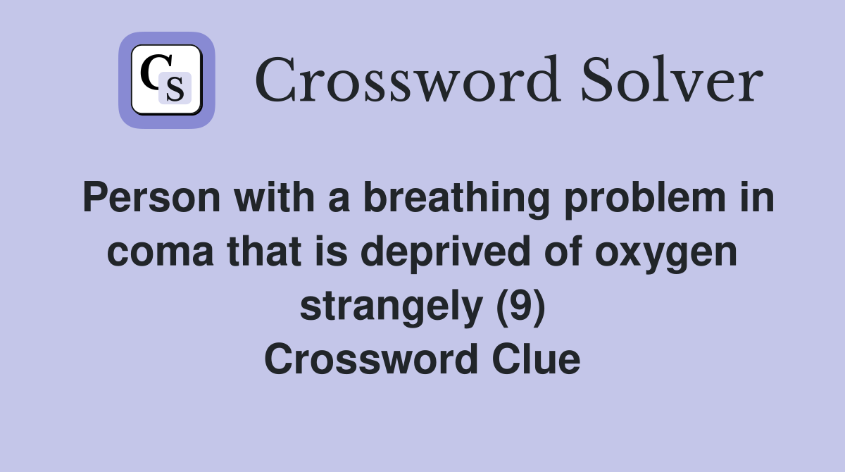 Person with a breathing problem in coma that is deprived of oxygen strangely (9) Crossword Clue