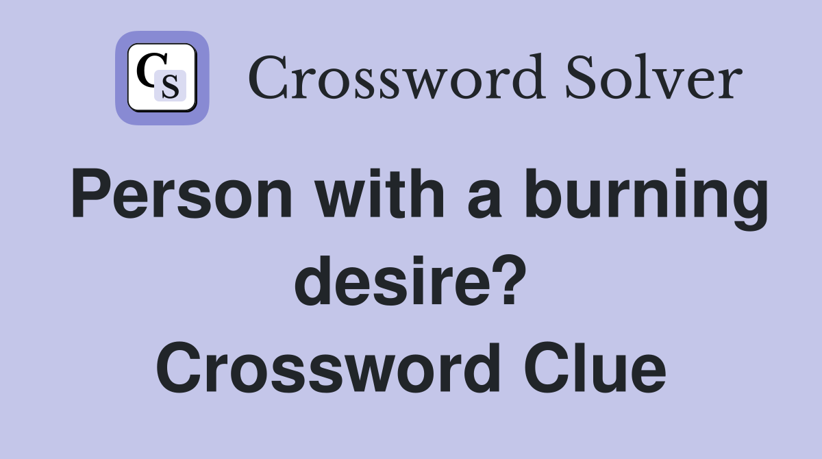 Person with a burning desire? Crossword Clue
