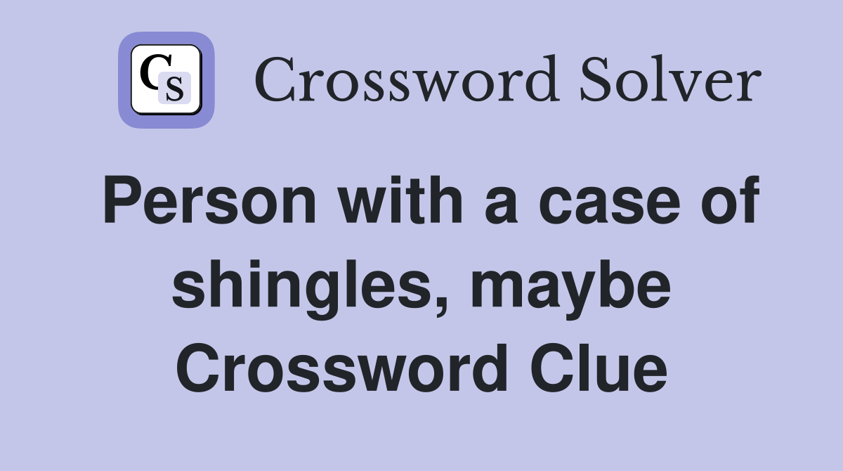 Person with a case of shingles, maybe Crossword Clue