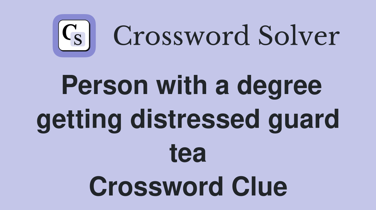 Person with a degree getting distressed guard tea Crossword Clue