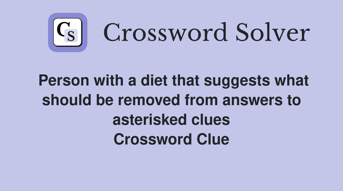 Person with a diet that suggests what should be removed from answers to asterisked clues Crossword Clue