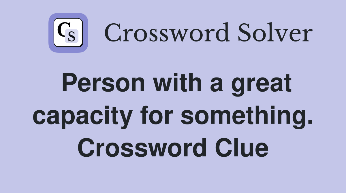 Person with a great capacity for something. Crossword Clue