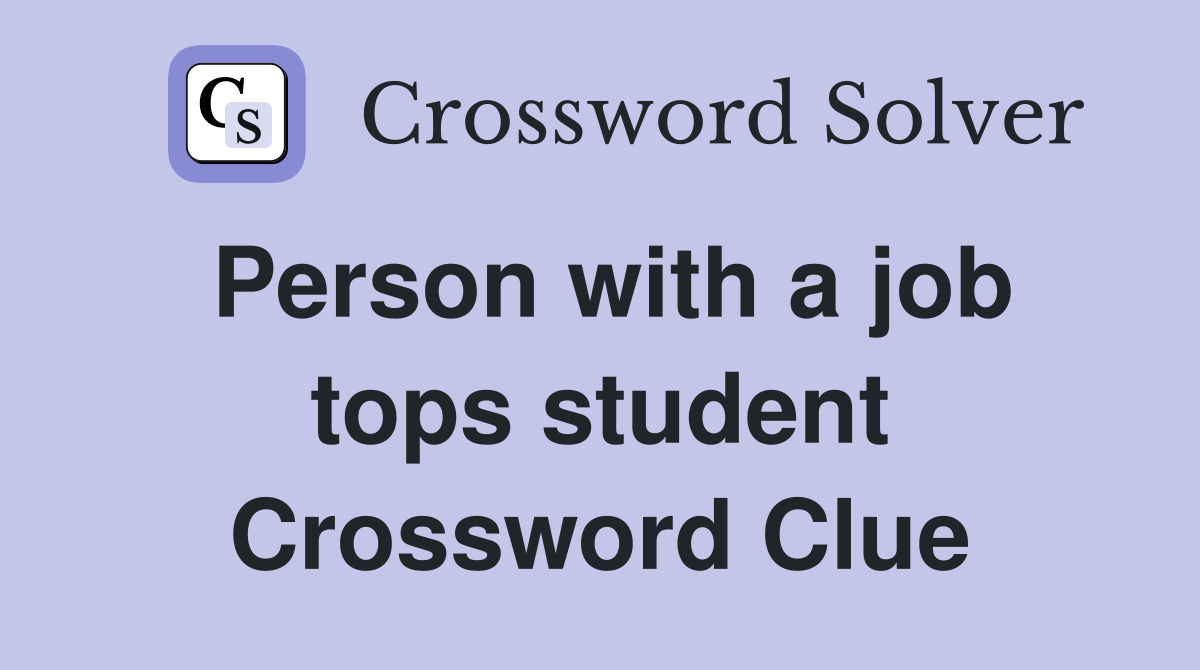 Person with a job tops student Crossword Clue