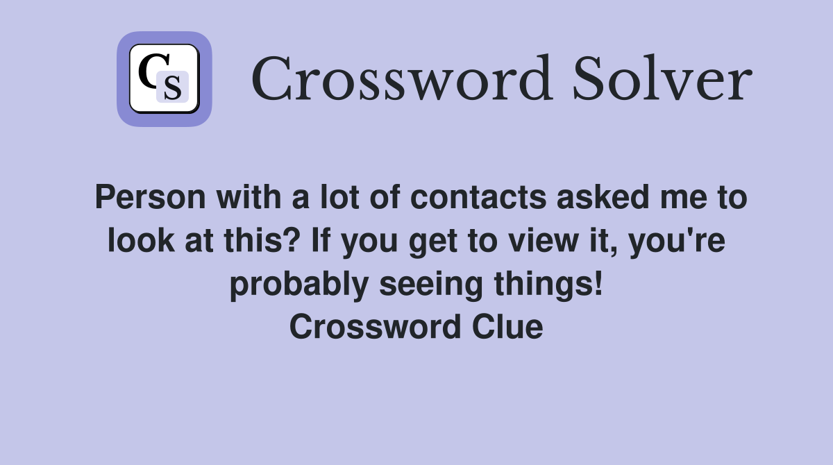 Person with a lot of contacts asked me to look at this? If you get to view it, you're probably seeing things! Crossword Clue