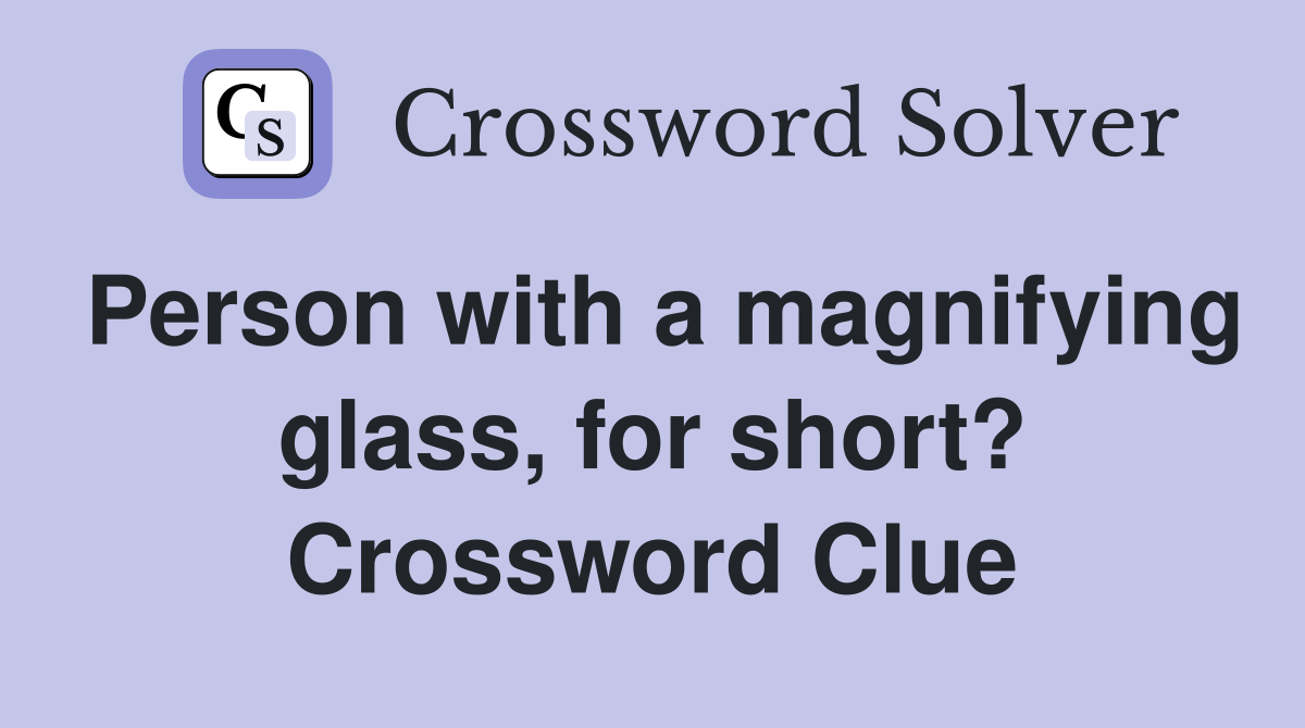 Person with a magnifying glass, for short? Crossword Clue