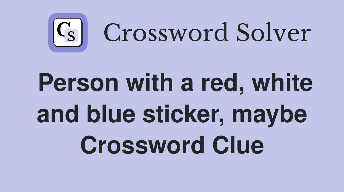 Person with a red, white and blue sticker, maybe Crossword Clue