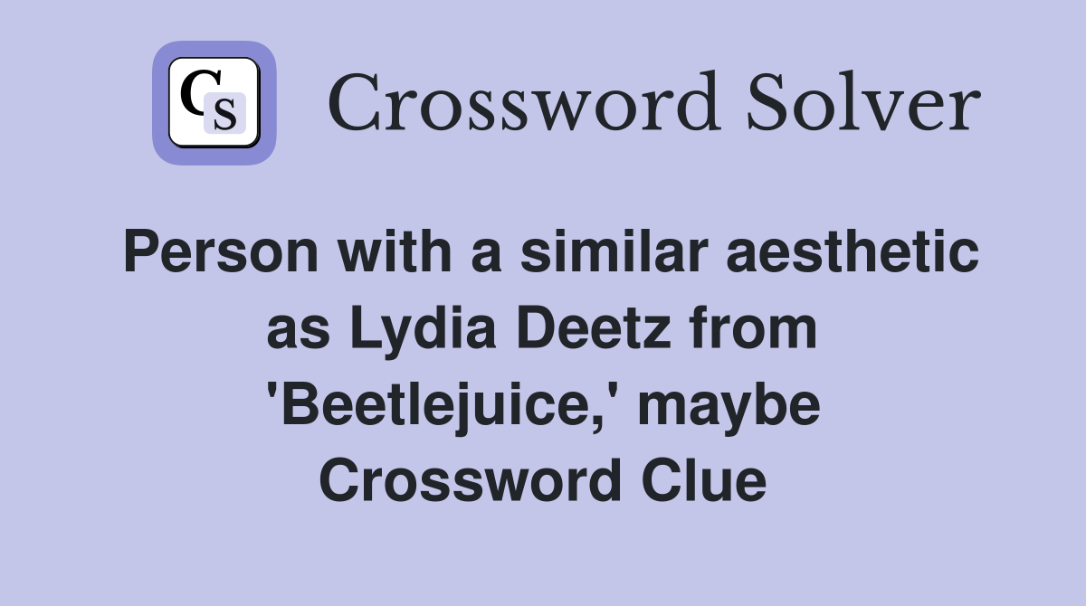 Person with a similar aesthetic as Lydia Deetz from 'Beetlejuice,' maybe Crossword Clue