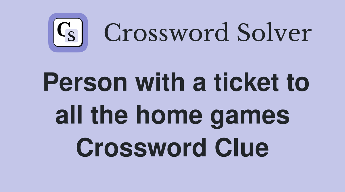 Person with a ticket to all the home games Crossword Clue