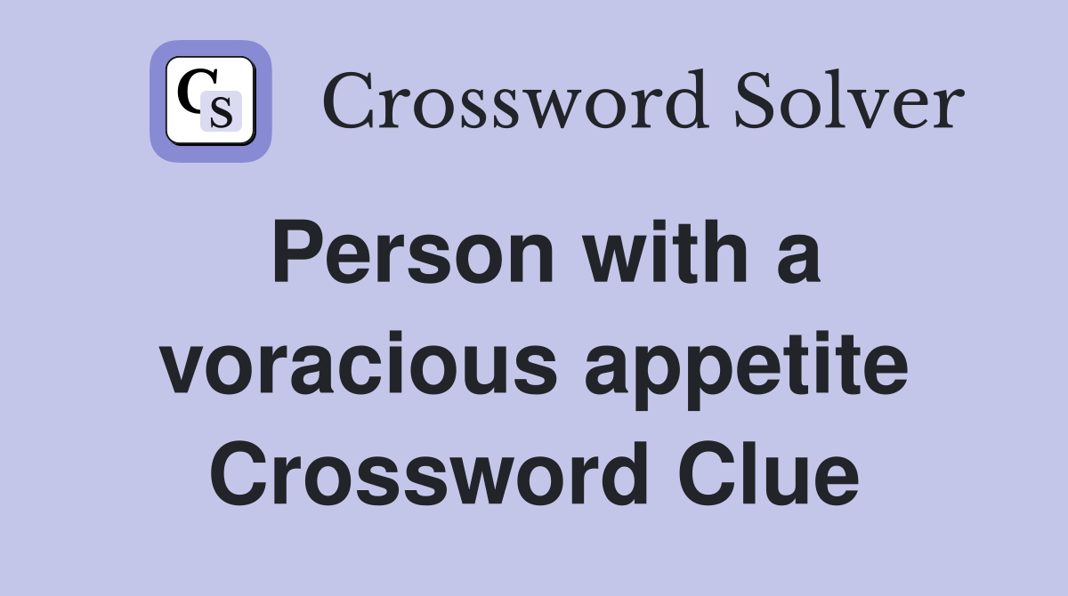Person with a voracious appetite Crossword Clue