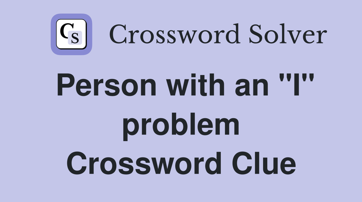 Person with an "I" problem Crossword Clue