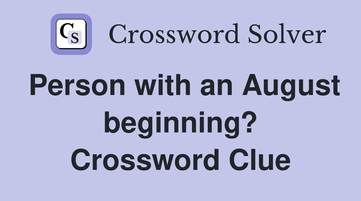 Person with an August beginning? Crossword Clue