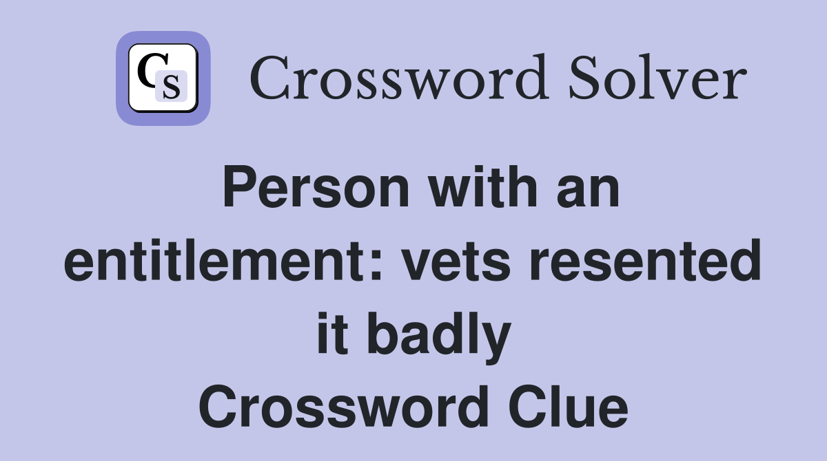 Person with an entitlement: vets resented it badly Crossword Clue