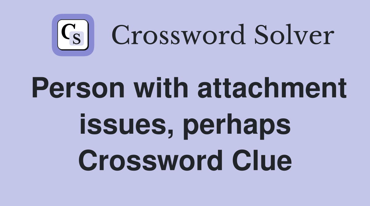 Person with attachment issues, perhaps Crossword Clue