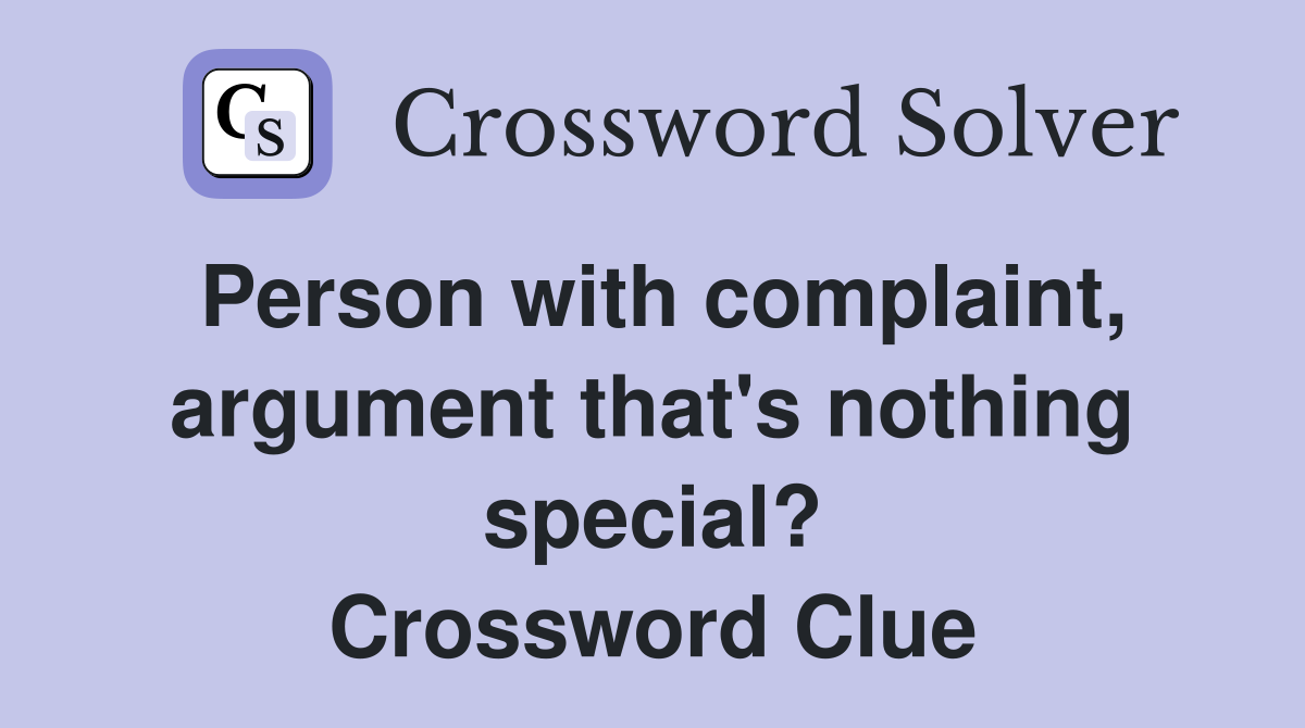 Person with complaint, argument that's nothing special? Crossword Clue