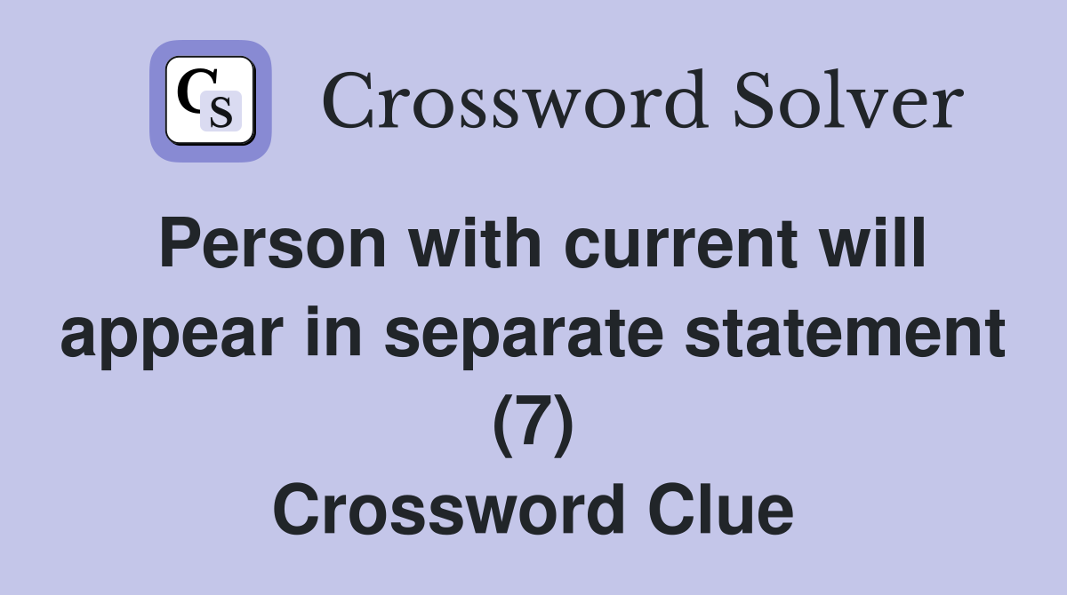 Person with current will appear in separate statement (7) Crossword Clue