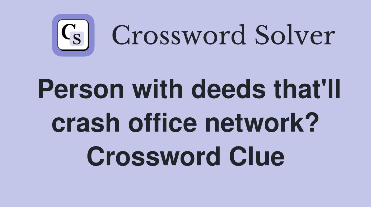 Person with deeds that'll crash office network? Crossword Clue