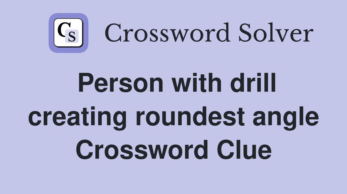 Person with drill creating roundest angle Crossword Clue