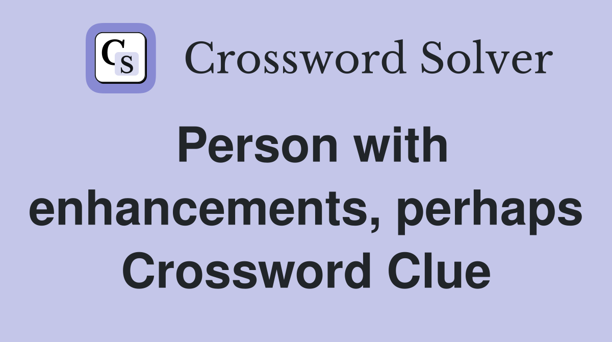 Person with enhancements, perhaps Crossword Clue