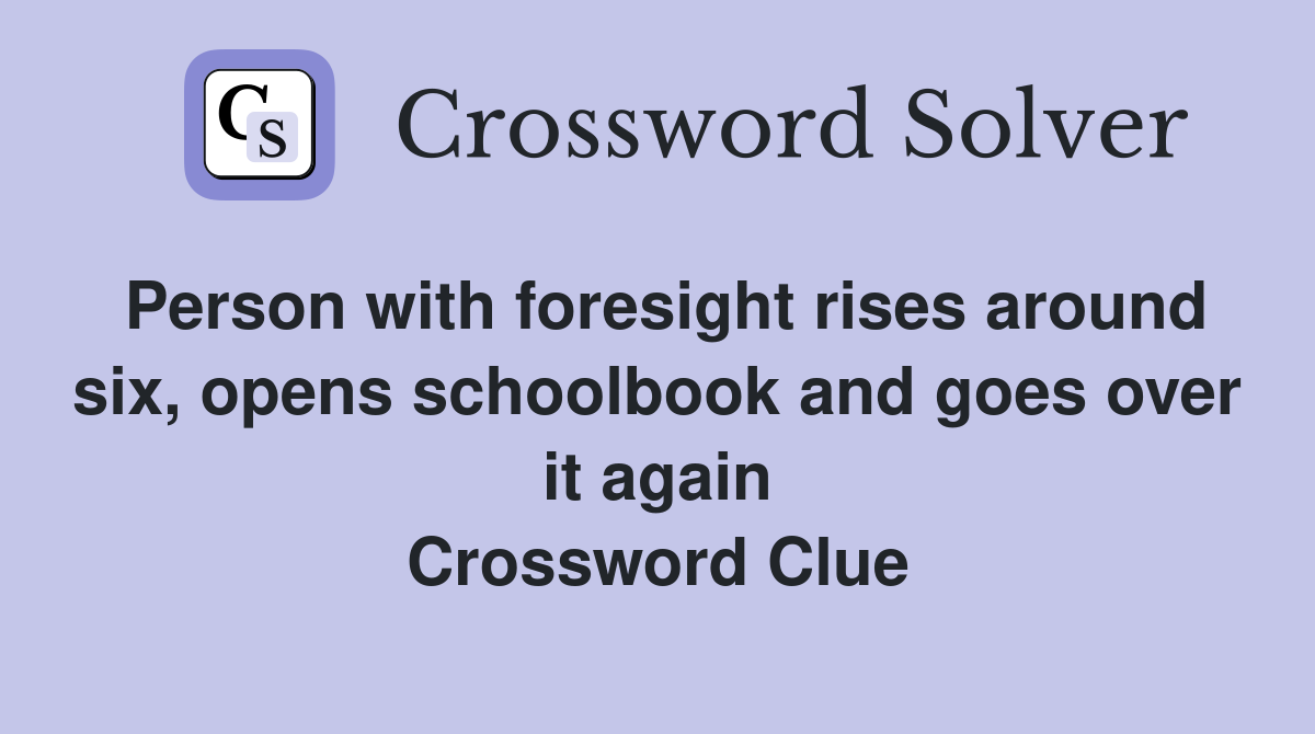 Person with foresight rises around six, opens schoolbook and goes over it again Crossword Clue