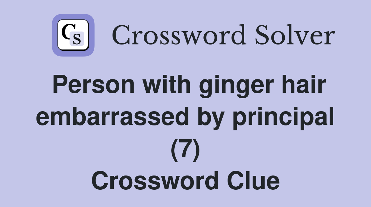Person with ginger hair embarrassed by principal (7) Crossword Clue