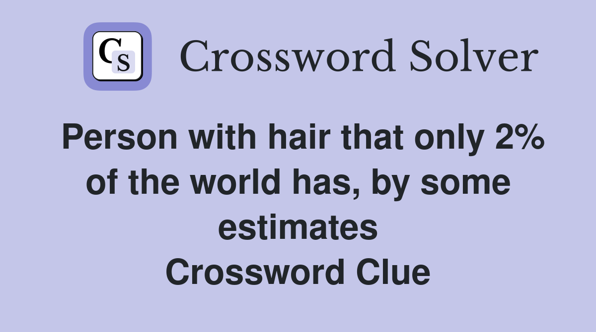 Person with hair that only 2% of the world has, by some estimates Crossword Clue