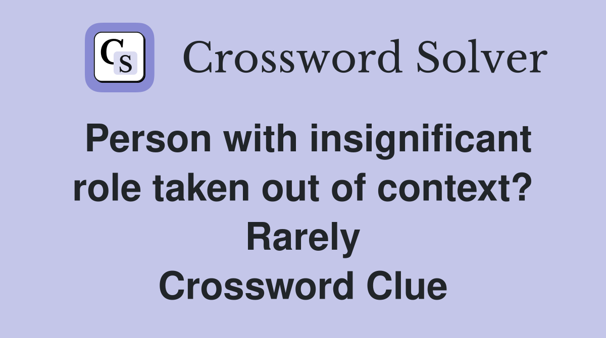 Person with insignificant role taken out of context? Rarely Crossword Clue
