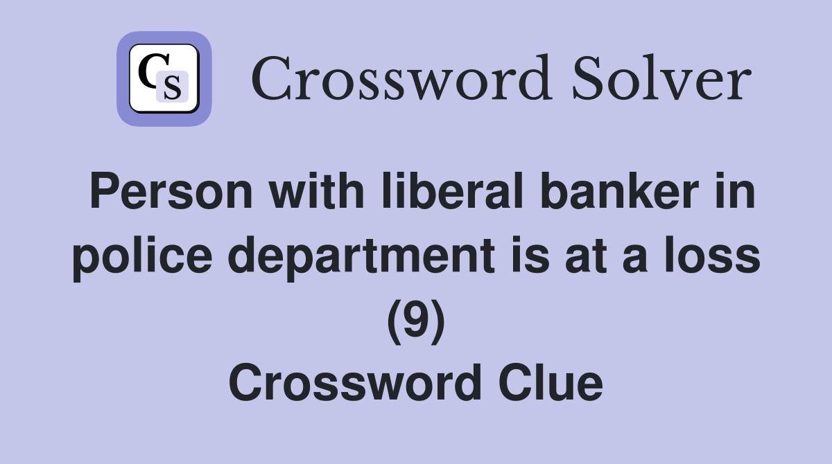Person with liberal banker in police department is at a loss (9) Crossword Clue