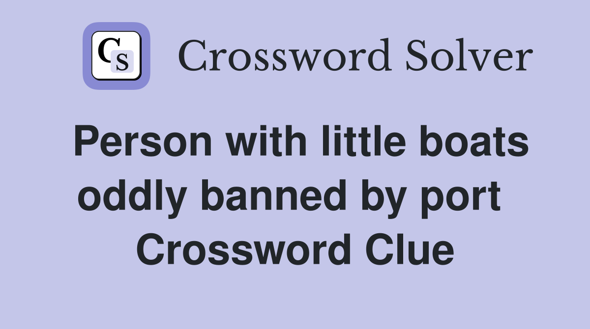Person with little boats oddly banned by port  Crossword Clue