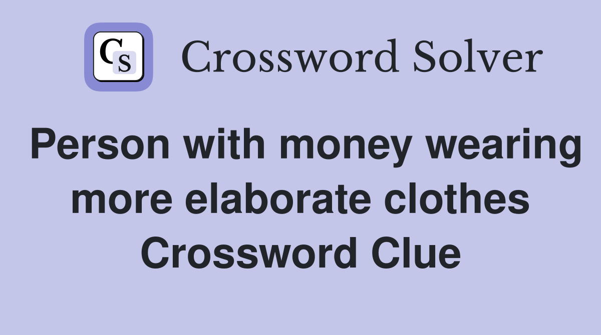 Person with money wearing more elaborate clothes Crossword Clue