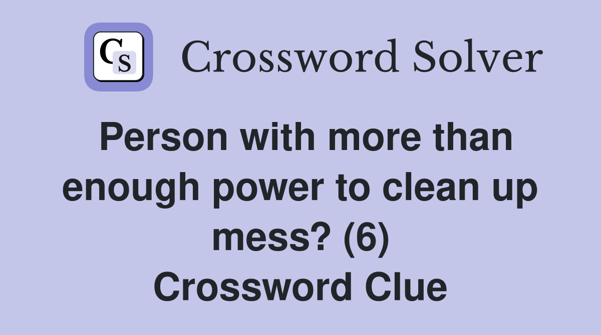 Person with more than enough power to clean up mess? (6) Crossword Clue