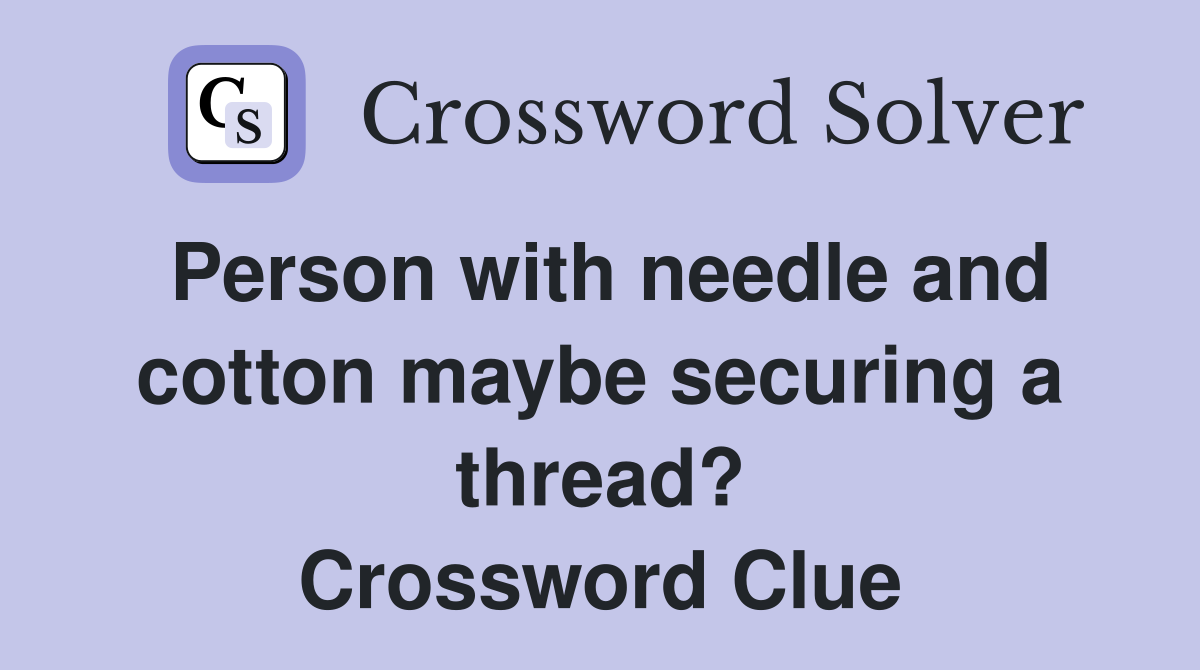 Person with needle and cotton maybe securing a thread? Crossword Clue