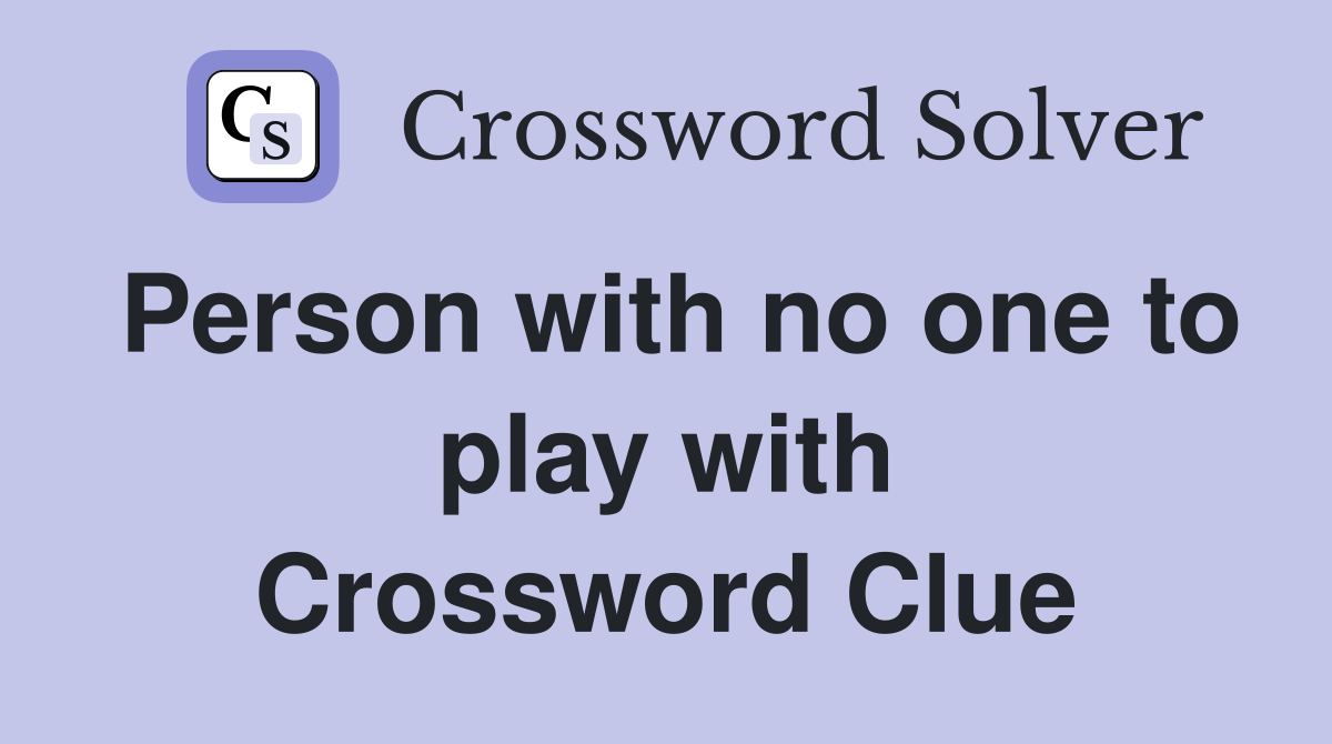 Person with no one to play with Crossword Clue
