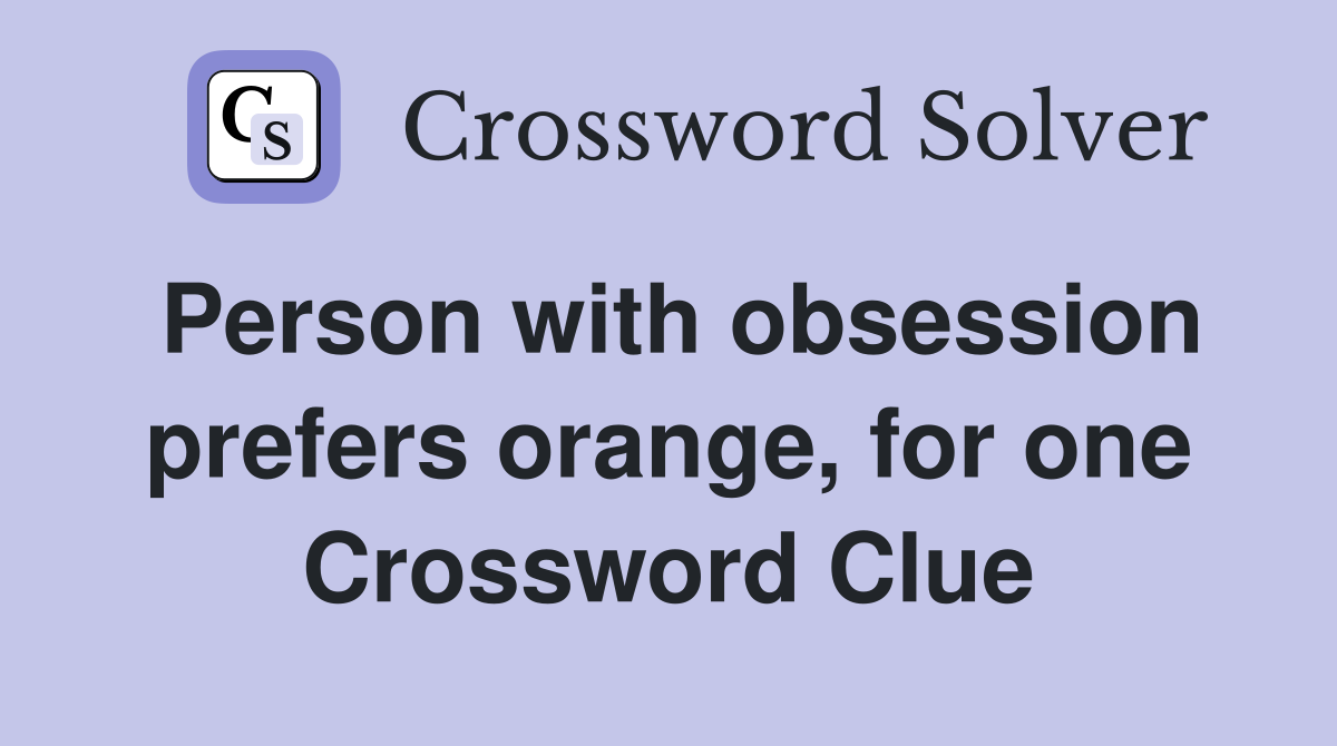 Person with obsession prefers orange, for one Crossword Clue