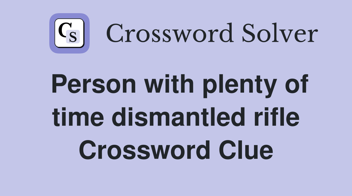 Person with plenty of time dismantled rifle Crossword Clue