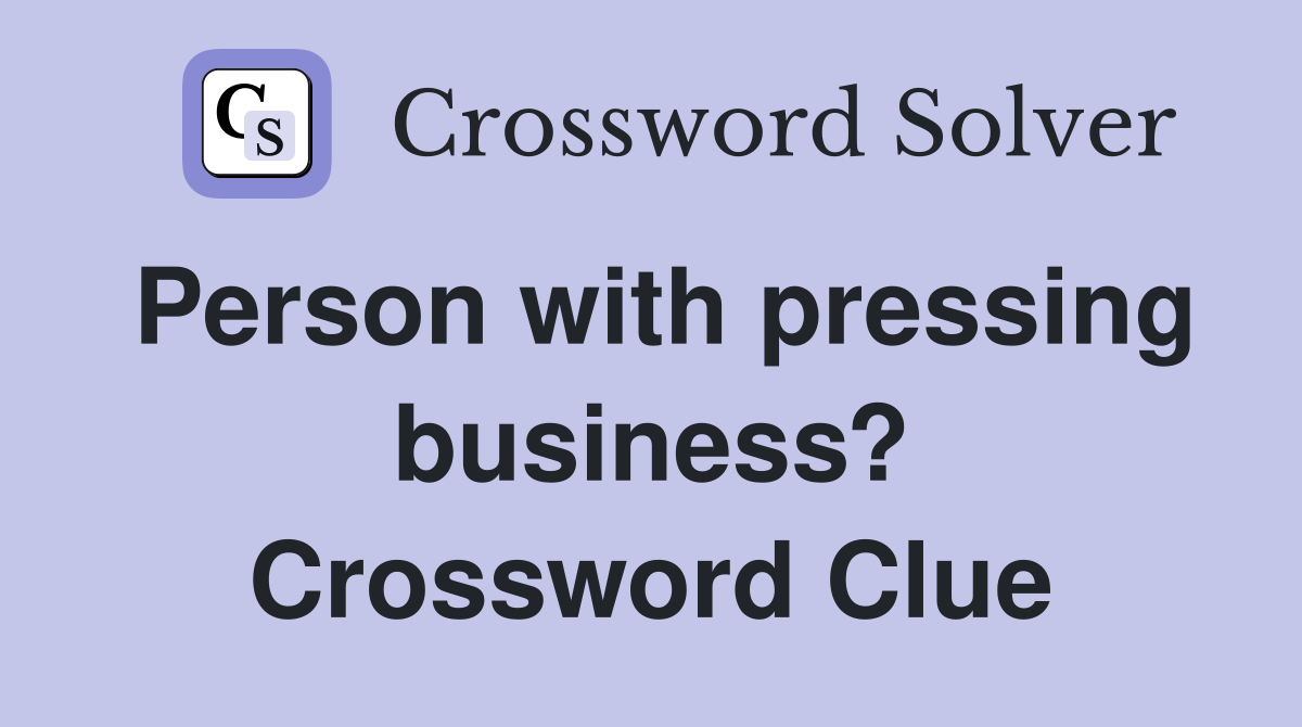 Person with pressing business? Crossword Clue