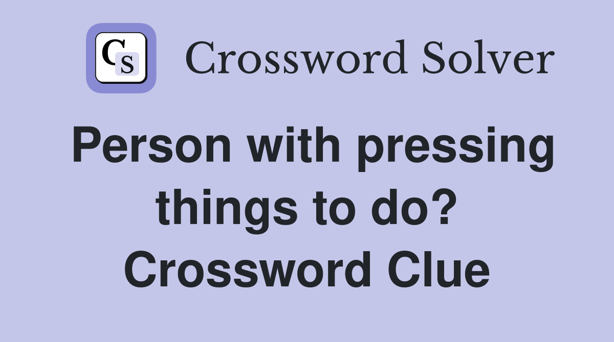 Person with pressing things to do? Crossword Clue