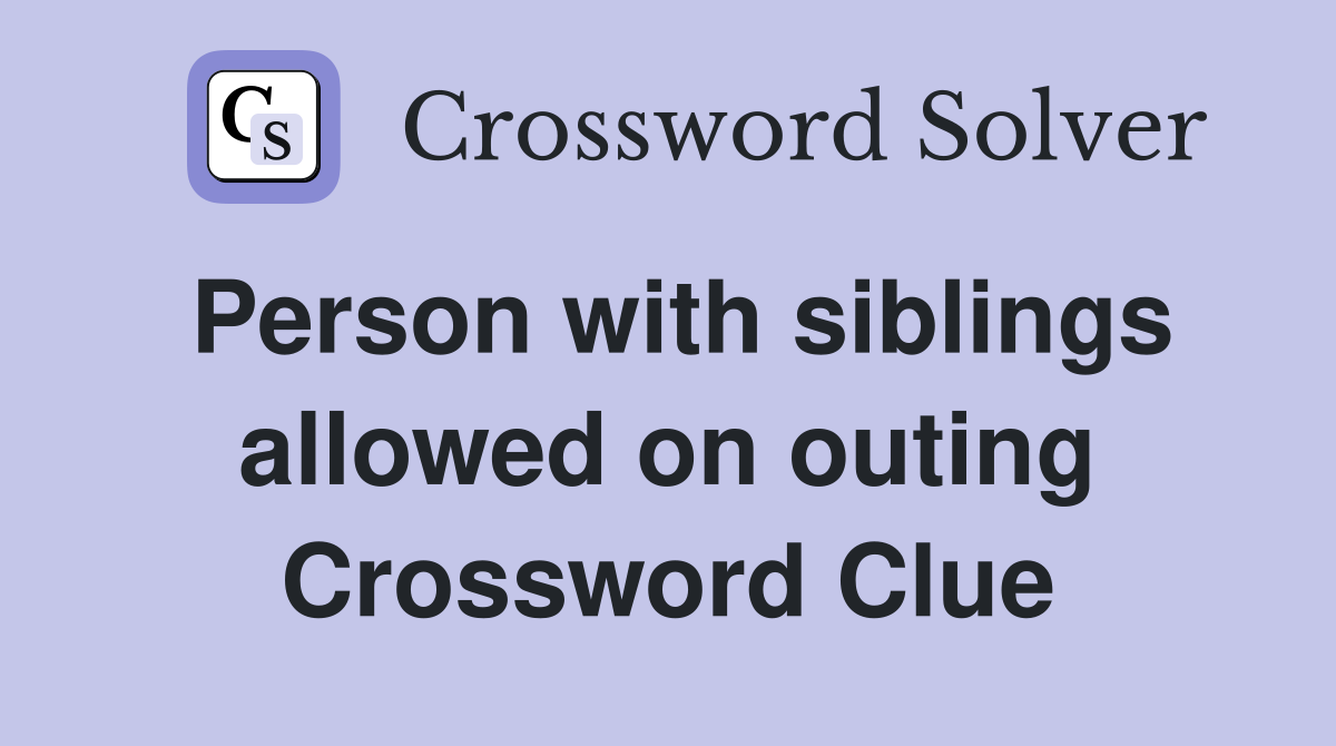 Person with siblings allowed on outing Crossword Clue
