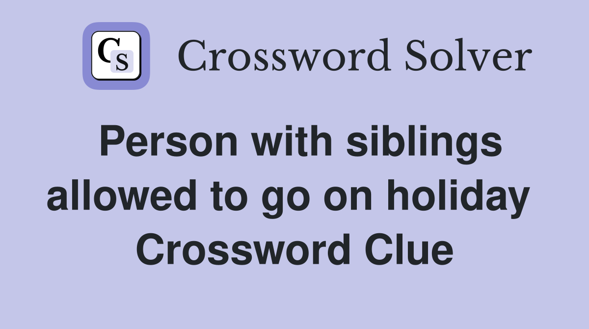 Person with siblings allowed to go on holiday  Crossword Clue